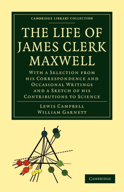 The Life of James Clerk Maxwell : With a Selection from his Correspondence and Occasional Writings and a Sketch of his Contributions to Science, Paperback / softback Book