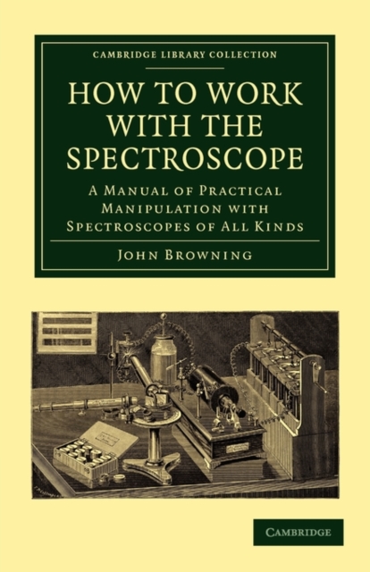 How to Work with the Spectroscope : A Manual of Practical Manipulation with Spectroscopes of All Kinds., Paperback / softback Book