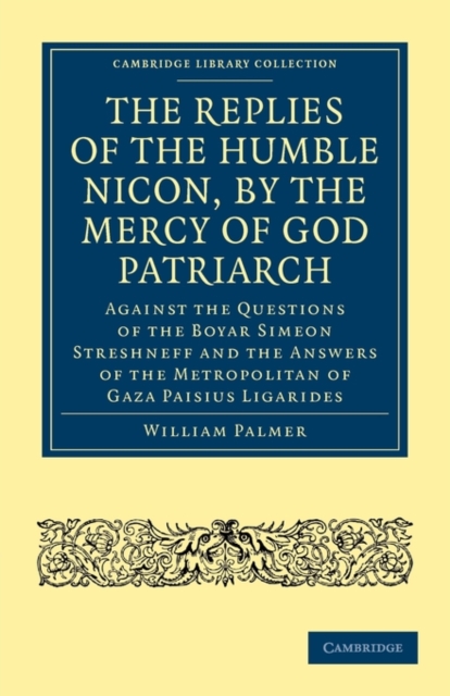 The Replies of the Humble Nicon, by the Mercy of God Patriarch, Against the Questions of the Boyar Simeon Streshneff : And the Answers of the Metropolitan of Gaza Paisius Ligarides, Paperback / softback Book