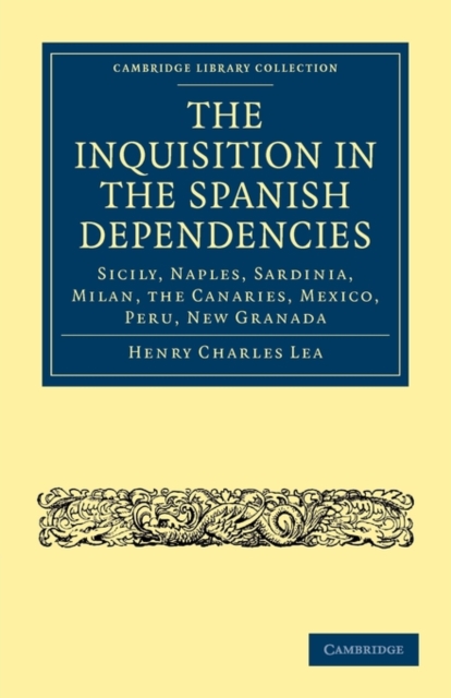 The Inquisition in the Spanish Dependencies : Sicily, Naples, Sardinia, Milan, the Canaries, Mexico, Peru, New Granada, Paperback / softback Book