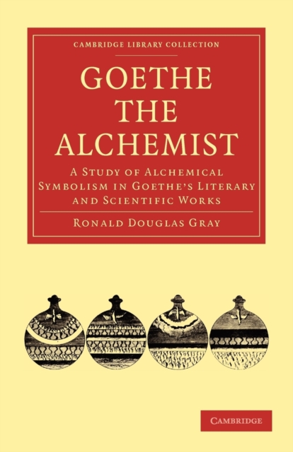 Goethe the Alchemist : A Study of Alchemical Symbolism in Goethe’s Literary and Scientific Works, Paperback / softback Book