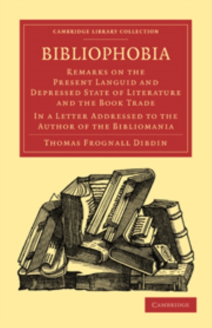 Bibliophobia : Remarks on the Present Languid and Depressed State of Literature and the Book Trade. In a Letter Addressed to the Author of the Bibliomania, Paperback / softback Book