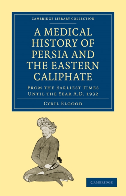 A Medical History of Persia and the Eastern Caliphate : From the Earliest Times Until the Year A.D. 1932, Paperback / softback Book