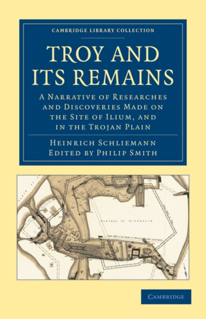 Troy and its Remains : A Narrative of Researches and Discoveries Made on the Site of Ilium, and in the Trojan Plain, Paperback / softback Book