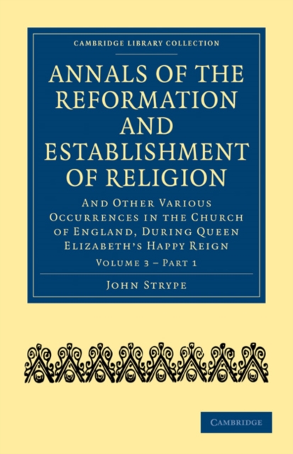 Annals of the Reformation and Establishment of Religion : And Other Various Occurrences in the Church of England, during Queen Elizabeth’s Happy Reign, Paperback / softback Book