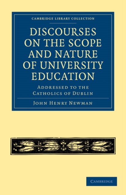 Discourses on the Scope and Nature of University Education : Addressed to the Catholics of Dublin, Paperback / softback Book