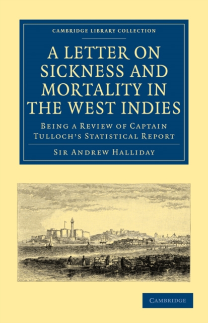 A Letter to the Right Honourable, the Secretary at War, on Sickness and Mortality in the West Indies : Being a Review of Captain Tulloch's Statistical Report, Paperback / softback Book