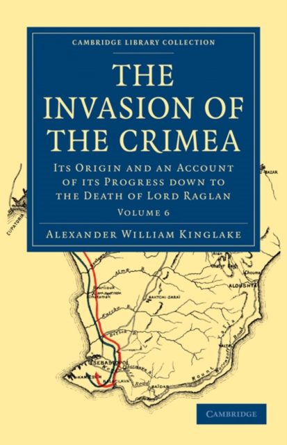 The Invasion of the Crimea : Its Origin and an Account of its Progress Down to the Death of Lord Raglan, Paperback / softback Book