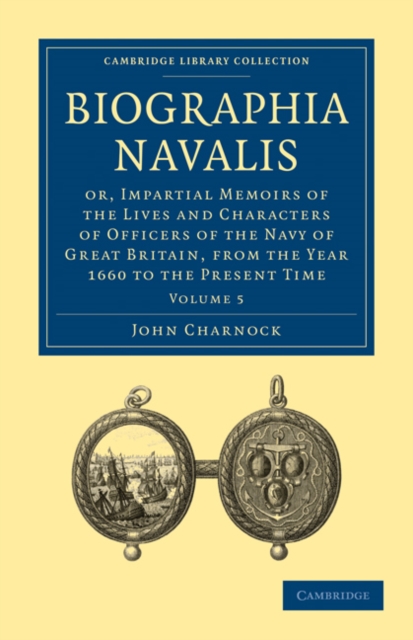 Biographia Navalis : Or, Impartial Memoirs of the Lives and Characters of Officers of the Navy of Great Britain, from the Year 1660 to the Present Time, Paperback / softback Book