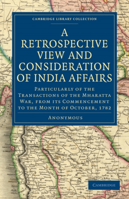 A Retrospective View and Consideration of India Affairs : Particularly of the Transactions of the Mharatta War, from its Commencement to the Month of October, 1782, Paperback / softback Book