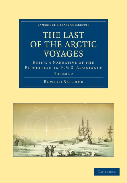 The Last of the Arctic Voyages : Being a Narrative of the Expedition in HMS Assistance, under the Command of Captain Sir Edward Belcher, C.B., in Search of Sir John Franklin, during the Years 1852-54, Paperback / softback Book