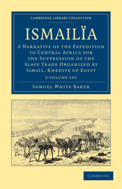 Ismailia 2 Volume Set : A Narrative of the Expedition to Central Africa for the Suppression of the Slave Trade Organized by Ismail, Khedive of Egypt, Mixed media product Book