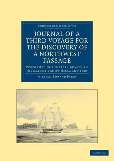 Journal of a Third Voyage for the Discovery of a Northwest Passage from the Atlantic to the Pacific : Performed in the Years 1824-25, in His Majesty's ships Hecla and Fury, under the Orders of Captain, Paperback / softback Book