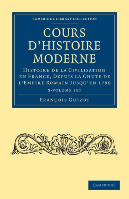 Cours d'histoire moderne 5 Volume Set : Histoire de la civilisation en France, depuis la chute de l'Empire Romain jusqu'en 1789, Mixed media product Book