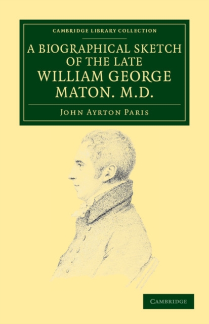 A Biographical Sketch of the Late William George Maton M.D. : Read at an Evening Meeting of the College of Physicians, Paperback / softback Book