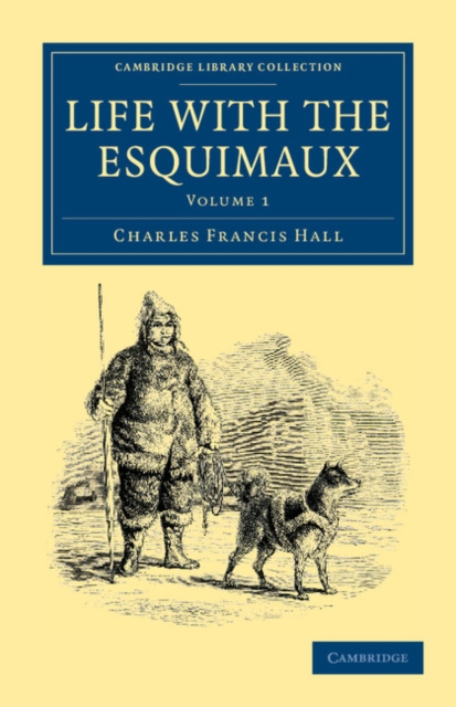 Life with the Esquimaux : The Narrative of Captain Charles Francis Hall of the Whaling Barque George Henry from the 29th May, 1860, to the 13th September, 1862, Paperback / softback Book