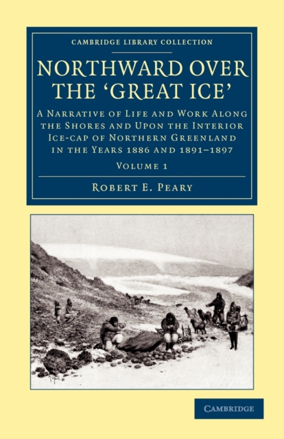 Northward over the Great Ice : A Narrative of Life and Work along the Shores and upon the Interior Ice-Cap of Northern Greenland in the Years 1886 and 1891–1897 etc., Paperback / softback Book