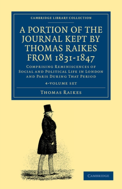 A Portion of the Journal Kept by Thomas Raikes, Esq., from 1831-1847 4 Volume Set : Comprising Reminiscences of Social and Political Life in London and Paris during that Period, Mixed media product Book