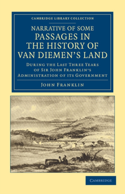 Narrative of Some Passages in the History of Van Diemen's Land : During the Last Three Years of Sir John Franklin's Administration of its Government, Paperback / softback Book