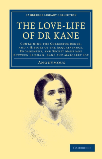 The Love-life of Dr Kane : Containing the Correspondence, and a History of the Acquaintance, Engagement, and Secret Marriage between Elisha K. Kane and Margaret Fox, Paperback / softback Book