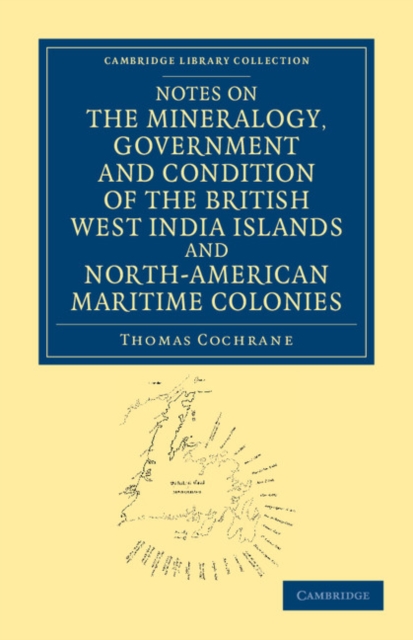 Notes on the Mineralogy, Government and Condition of the British West India Islands and North-American Maritime Colonies, Paperback / softback Book