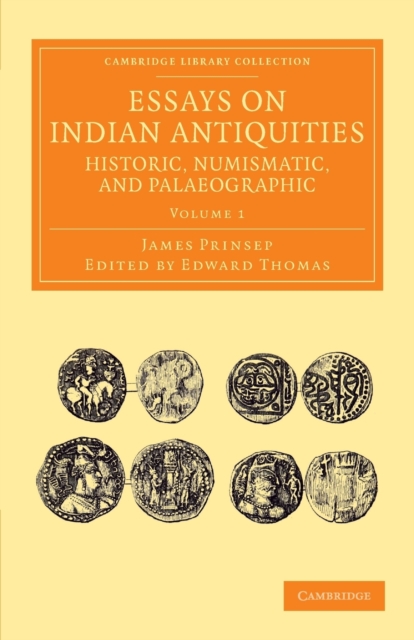Essays on Indian Antiquities, Historic, Numismatic, and Palaeographic : To Which are Added Tables, Illustrative of Indian History, Chronology, Modern Coinages, Weights, Measures, etc., Paperback / softback Book