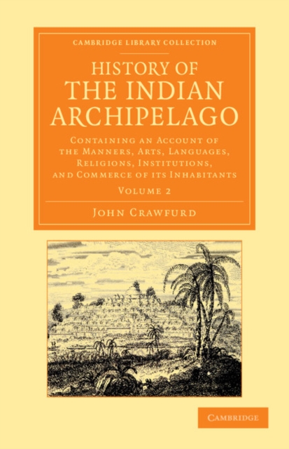 History of the Indian Archipelago : Containing an Account of the Manners, Art, Languages, Religions, Institutions, and Commerce of its Inhabitants, Paperback / softback Book