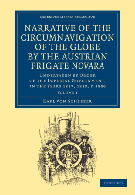 Narrative of the Circumnavigation of the Globe by the Austrian Frigate Novara: Volume 1 : Undertaken by Order of the Imperial Government, in the Years 1857, 1858, and 1859, Paperback / softback Book