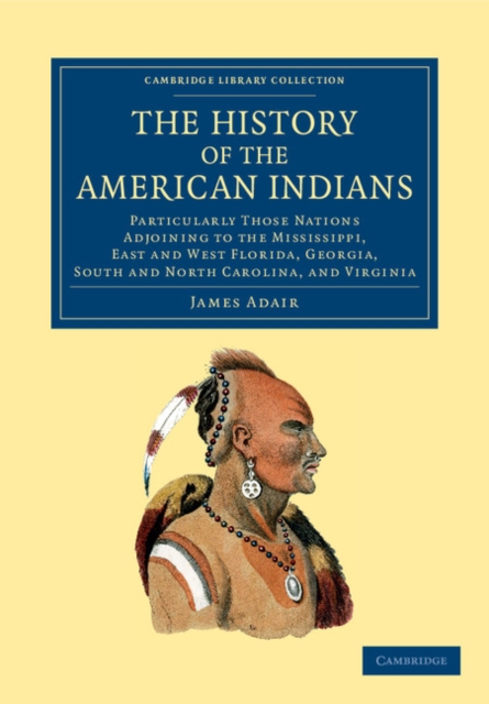 The History of the American Indians : Particularly those Nations Adjoining to the Mississippi, East and West Florida, Georgia, South and North Carolina, and Virginia, Paperback / softback Book