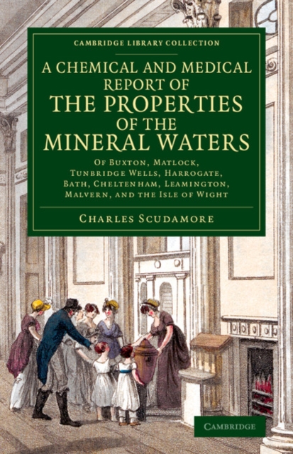 A Chemical and Medical Report of the Properties of the Mineral Waters : Of Buxton, Matlock, Tunbridge Wells, Harrogate, Bath, Cheltenham, Leamington, Malvern, and the Isle of Wight, Paperback / softback Book