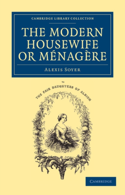The Modern Housewife or Menagere : Comprising Nearly One Thousand Receipts for the Economic and Judicious Preparation of Every Meal of the Day, Paperback / softback Book