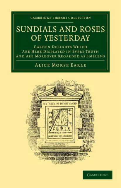 Sundials and Roses of Yesterday : Garden Delights Which Are Here Displayed in Every Truth and Are Moreover Regarded as Emblems, Paperback / softback Book