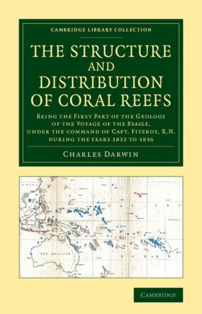 The Structure and Distribution of Coral Reefs : Being the First Part of the Geology of the Voyage of the Beagle, under the Command of Capt. Fitzroy, R.N. during the Years 1832 to 1836, Paperback / softback Book