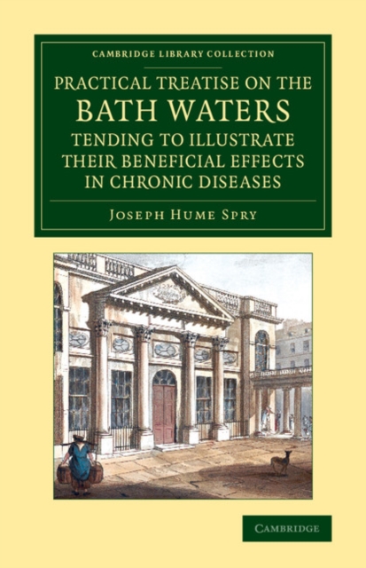 A Practical Treatise on the Bath Waters, Tending to Illustrate their Beneficial Effects in Chronic Diseases : Containing, Likewise, a Brief Account of the City of Bath, and of the Hot Springs, Paperback / softback Book