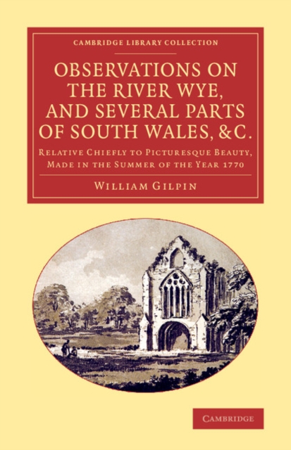Observations on the River Wye, and Several Parts of South Wales, &c. : Relative Chiefly to Picturesque Beauty, Made in the Summer of the Year 1770, Paperback / softback Book