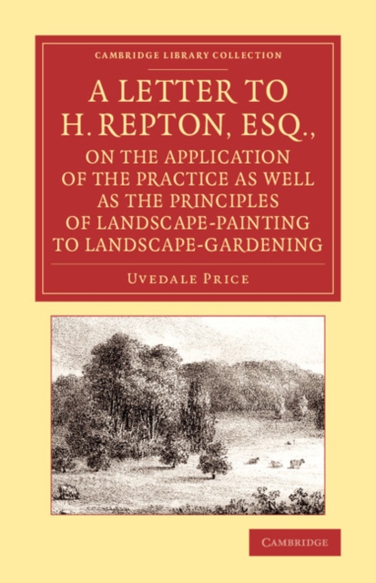 A Letter to H. Repton, Esq., on the Application of the Practice as Well as the Principles of Landscape-Painting to Landscape-Gardening : Intended as a Supplement to the Essay on the Picturesque, Paperback / softback Book