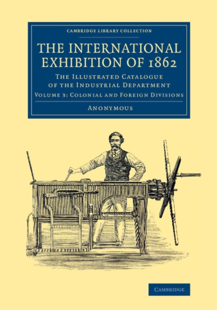 The International Exhibition of 1862: Volume 3, Colonial and Foreign Divisions : The Illustrated Catalogue of the Industrial Department, Paperback / softback Book