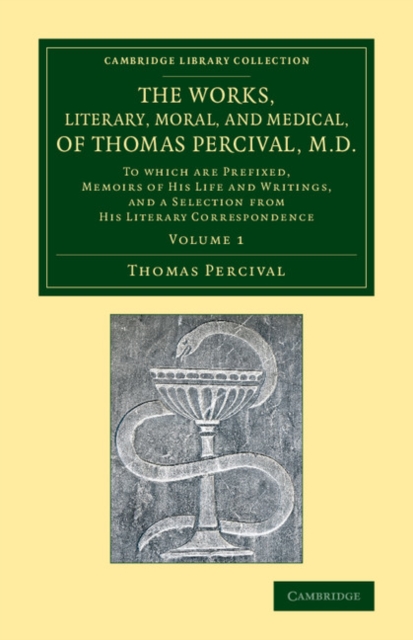 The Works, Literary, Moral, and Medical, of Thomas Percival, M.D.: Volume 1 : To Which Are Prefixed, Memoirs of his Life and Writings, and a Selection from his Literary Correspondence, Paperback / softback Book