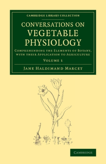 Conversations on Vegetable Physiology: Volume 1 : Comprehending the Elements of Botany, with their Application to Agriculture, Paperback / softback Book