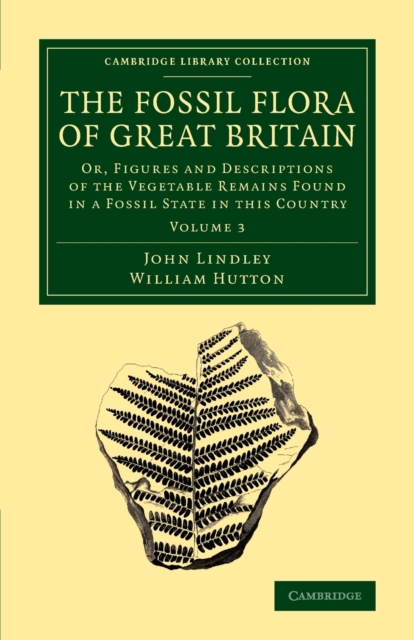 The Fossil Flora of Great Britain : Or, Figures and Descriptions of the Vegetable Remains Found in a Fossil State in this Country, Paperback / softback Book