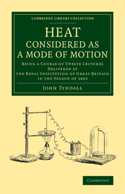 Heat Considered as a Mode of Motion : Being a Course of Twelve Lectures Delivered at the Royal Institution of Great Britain in the Season of 1862, Paperback / softback Book