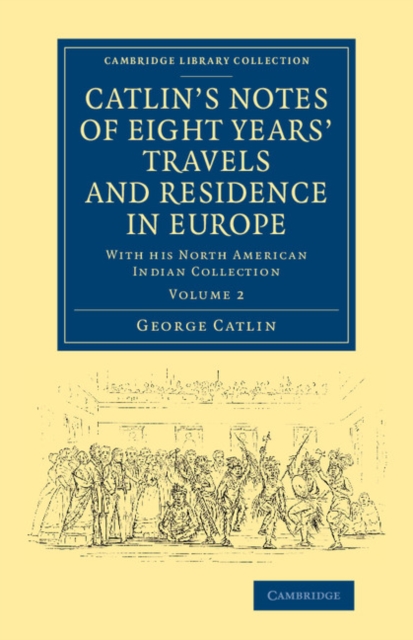 Catlin's Notes of Eight Years' Travels and Residence in Europe: Volume 2 : With his North American Indian Collection, Paperback / softback Book