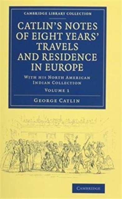 Catlin's Notes of Eight Years' Travels and Residence in Europe 2 Volume Set : With his North American Indian Collection, Mixed media product Book