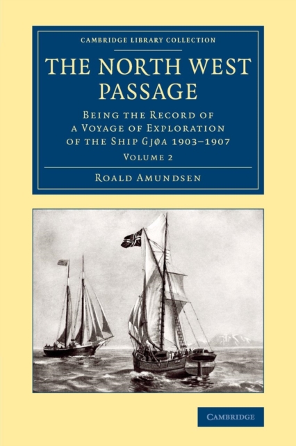 The North West Passage : Being the Record of a Voyage of Exploration of the Ship Gjoa 1903-1907, Paperback / softback Book