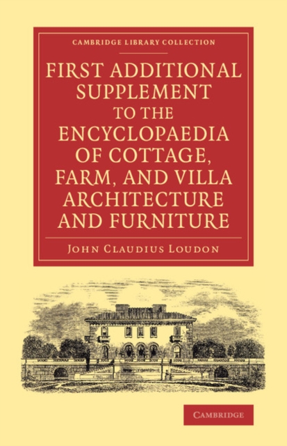 First Additional Supplement to the Encyclopaedia of Cottage, Farm, and Villa Architecture and Furniture : Bringing the Work Down to 1842, Paperback / softback Book