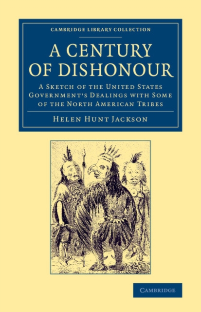 A Century of Dishonour : A Sketch of the United States Government's Dealings with Some of the North American Tribes, Paperback / softback Book