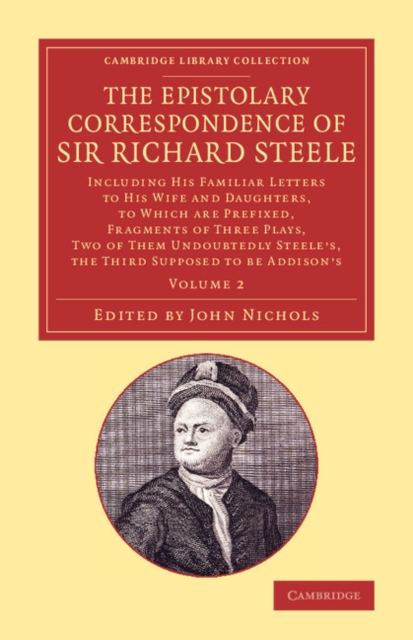 The Epistolary Correspondence of Sir Richard Steele : Including his Familiar Letters to his Wife and Daughters, to Which Are Prefixed, Fragments of Three Plays, Two of Them Undoubtedly Steele's, the T, Paperback / softback Book