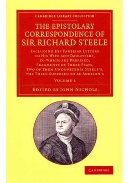 The Epistolary Correspondence of Sir Richard Steele 2 Volume Set : Including his Familiar Letters to his Wife and Daughters, to Which Are Prefixed, Fragments of Three Plays, Two of Them Undoubtedly St, Mixed media product Book