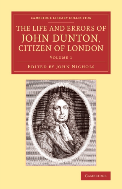 The Life and Errors of John Dunton, Citizen of London : With the Lives and Characters of More Than a Thousand Contemporary Divines and Other Persons of Literary Eminence, Paperback / softback Book