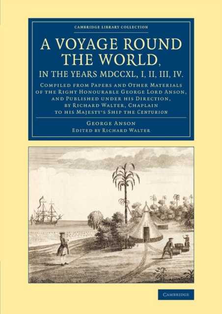 A Voyage round the World, in the Years MDCCXL, I, II, III, IV : Compiled from Papers and Other Materials of the Right Honourable George Lord Anson, and Published under his Direction, by Richard Walter, Paperback / softback Book